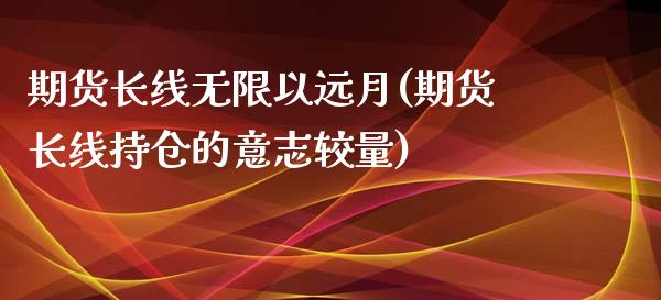 期货长线无限以远月(期货长线持仓的意志较量)_https://www.iteshow.com_商品期货_第1张