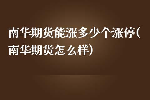 南华期货能涨多少个涨停(南华期货怎么样)_https://www.iteshow.com_股票_第1张