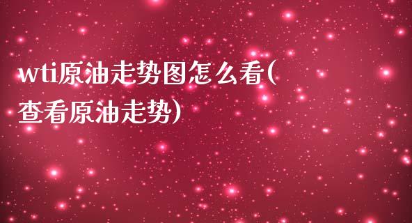 wti原油走势图怎么看(查看原油走势)_https://www.iteshow.com_基金_第1张