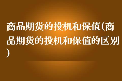 商品期货的投机和保值(商品期货的投机和保值的区别)_https://www.iteshow.com_期货开户_第1张