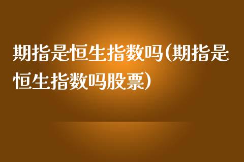 期指是恒生指数吗(期指是恒生指数吗股票)_https://www.iteshow.com_原油期货_第1张