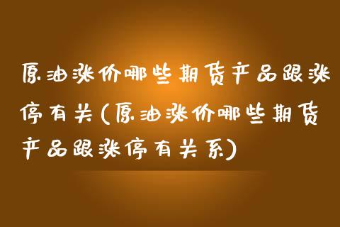 原油涨价哪些期货产品跟涨停有关(原油涨价哪些期货产品跟涨停有关系)_https://www.iteshow.com_股票_第1张