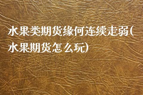 水果类期货缘何连续走弱(水果期货怎么玩)_https://www.iteshow.com_股指期权_第1张