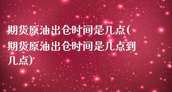 期货原油出仓时间是几点(期货原油出仓时间是几点到几点)_https://www.iteshow.com_股指期货_第1张