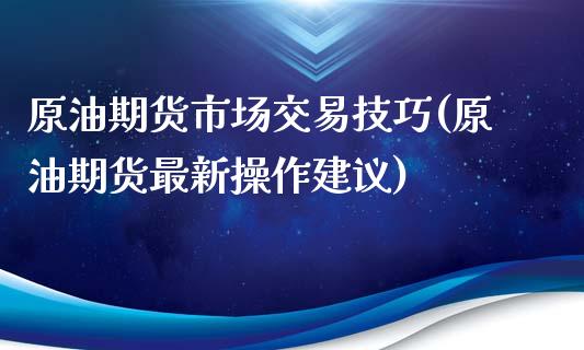 原油期货市场交易技巧(原油期货最新操作建议)_https://www.iteshow.com_原油期货_第1张