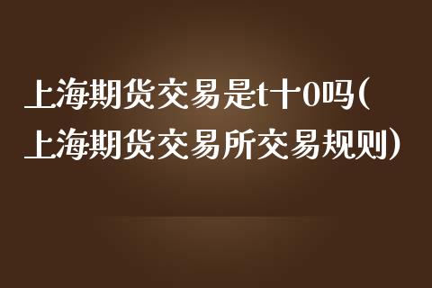 上海期货交易是t十0吗(上海期货交易所交易规则)_https://www.iteshow.com_期货公司_第1张