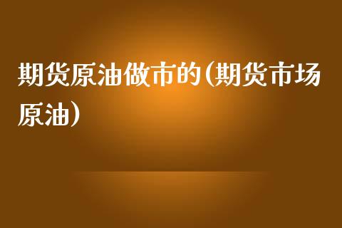 期货原油做市的(期货市场原油)_https://www.iteshow.com_期货手续费_第1张