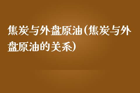 焦炭与外盘原油(焦炭与外盘原油的关系)_https://www.iteshow.com_黄金期货_第1张