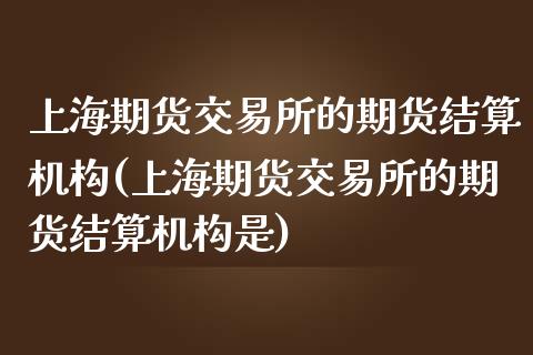 上海期货交易所的期货结算机构(上海期货交易所的期货结算机构是)_https://www.iteshow.com_股指期权_第1张