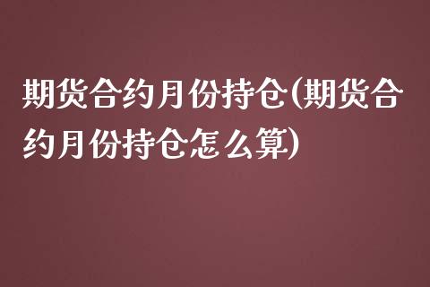 期货合约月份持仓(期货合约月份持仓怎么算)_https://www.iteshow.com_股指期权_第1张