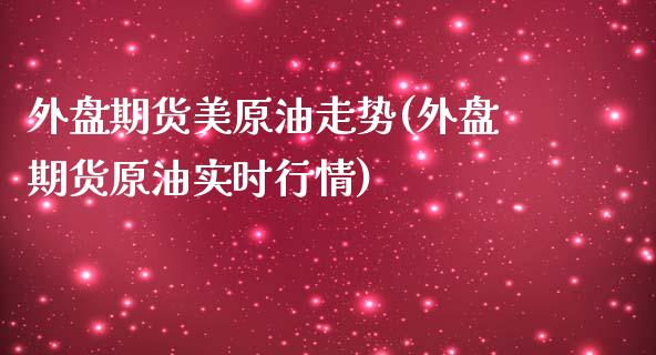 外盘期货美原油走势(外盘期货原油实时行情)_https://www.iteshow.com_期货交易_第1张