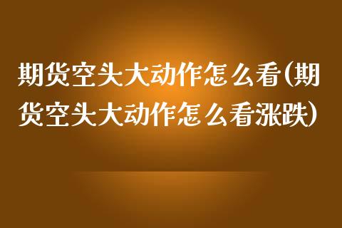 期货空头大动作怎么看(期货空头大动作怎么看涨跌)_https://www.iteshow.com_股票_第1张