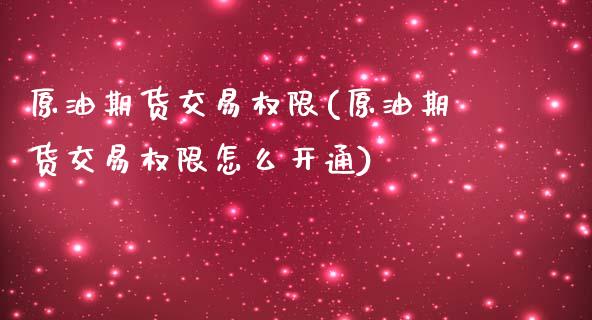 原油期货交易权限(原油期货交易权限怎么开通)_https://www.iteshow.com_商品期货_第1张