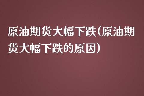 原油期货大幅下跌(原油期货大幅下跌的原因)_https://www.iteshow.com_期货品种_第1张