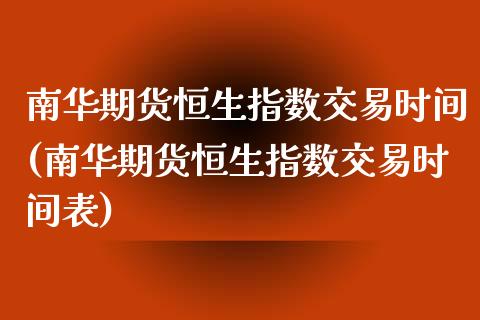 南华期货恒生指数交易时间(南华期货恒生指数交易时间表)_https://www.iteshow.com_商品期货_第1张