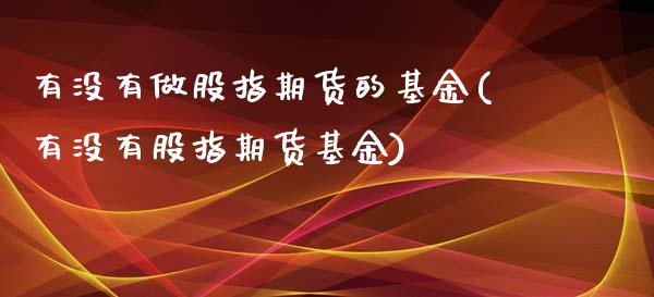 有没有做股指期货的基金(有没有股指期货基金)_https://www.iteshow.com_黄金期货_第1张