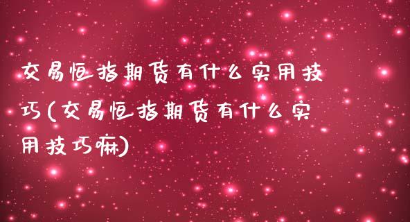 交易恒指期货有什么实用技巧(交易恒指期货有什么实用技巧嘛)_https://www.iteshow.com_商品期权_第1张