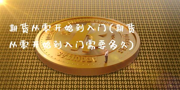 期货从零开始到入门(期货从零开始到入门需要多久)_https://www.iteshow.com_股票_第1张