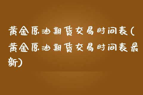 黄金原油期货交易时间表(黄金原油期货交易时间表最新)_https://www.iteshow.com_期货知识_第1张