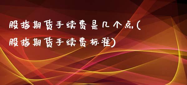 股指期货手续费是几个点(股指期货手续费标准)_https://www.iteshow.com_期货手续费_第1张