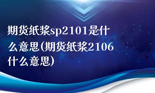 期货纸浆sp2101是什么意思(期货纸浆2106什么意思)_https://www.iteshow.com_期货品种_第1张