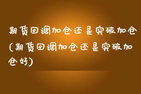 期货回调加仓还是突破加仓(期货回调加仓还是突破加仓好)_https://www.iteshow.com_商品期权_第1张