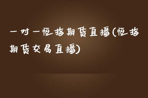 一对一恒指期货直播(恒指期货交易直播)_https://www.iteshow.com_股票_第1张