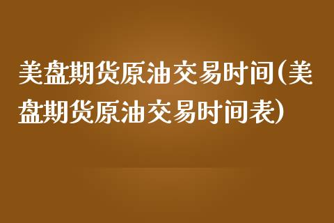 美盘期货原油交易时间(美盘期货原油交易时间表)_https://www.iteshow.com_期货开户_第1张