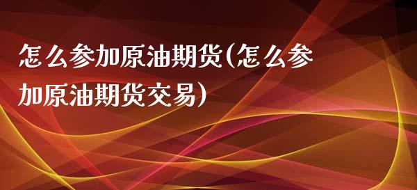 怎么参加原油期货(怎么参加原油期货交易)_https://www.iteshow.com_期货开户_第1张