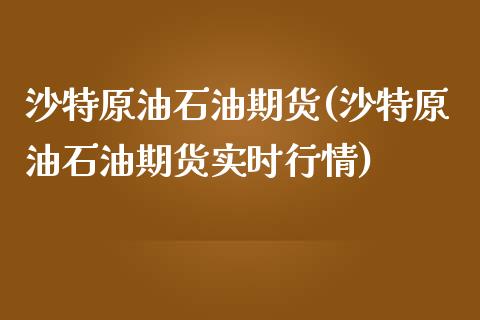 沙特原油石油期货(沙特原油石油期货实时行情)_https://www.iteshow.com_期货百科_第1张