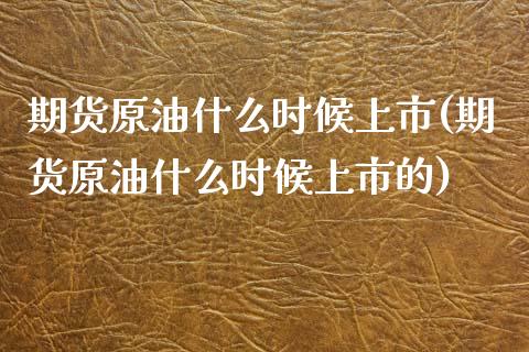 期货原油什么时候上市(期货原油什么时候上市的)_https://www.iteshow.com_期货交易_第1张