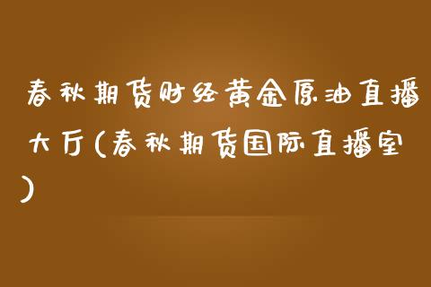 春秋期货财经黄金原油直播大厅(春秋期货国际直播室)_https://www.iteshow.com_期货开户_第1张