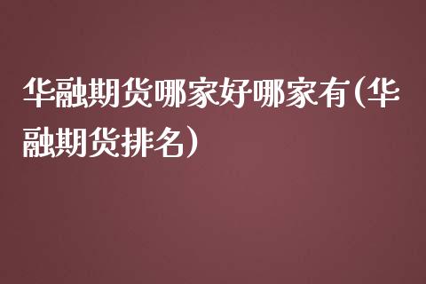 华融期货哪家好哪家有(华融期货排名)_https://www.iteshow.com_期货交易_第1张