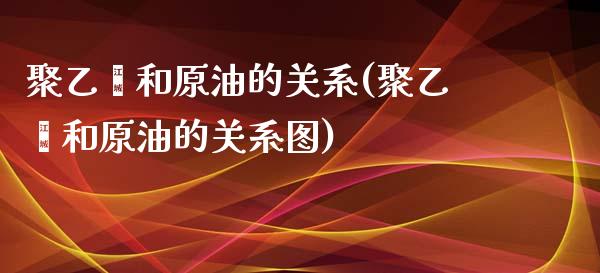 聚乙烯和原油的关系(聚乙烯和原油的关系图)_https://www.iteshow.com_股指期货_第1张