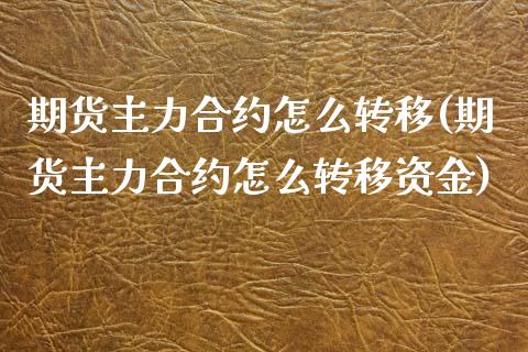 期货主力合约怎么转移(期货主力合约怎么转移资金)_https://www.iteshow.com_股指期权_第1张