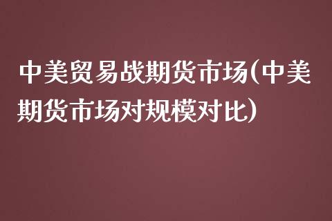 中美贸易战期货市场(中美期货市场对规模对比)_https://www.iteshow.com_基金_第1张