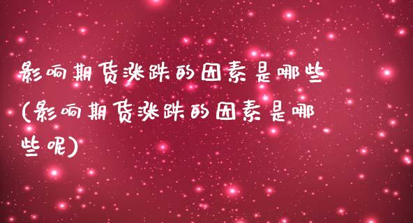 影响期货涨跌的因素是哪些(影响期货涨跌的因素是哪些呢)_https://www.iteshow.com_股指期货_第1张