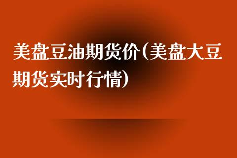 美盘豆油期货价(美盘大豆期货实时行情)_https://www.iteshow.com_商品期货_第1张