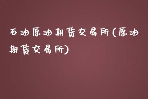 石油原油期货交易所(原油期货交易所)_https://www.iteshow.com_期货公司_第1张