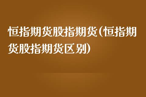 恒指期货股指期货(恒指期货股指期货区别)_https://www.iteshow.com_黄金期货_第1张