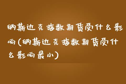 纳斯达克指数期货受什么影响(纳斯达克指数期货受什么影响最小)_https://www.iteshow.com_股指期货_第1张