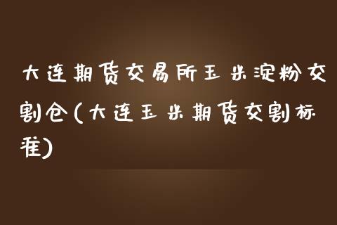 大连期货交易所玉米淀粉交割仓(大连玉米期货交割标准)_https://www.iteshow.com_股指期货_第1张