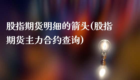 股指期货明细的箭头(股指期货主力合约查询)_https://www.iteshow.com_期货品种_第1张