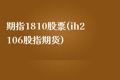 期指1810股票(ih2106股指期货)_https://www.iteshow.com_期货公司_第1张