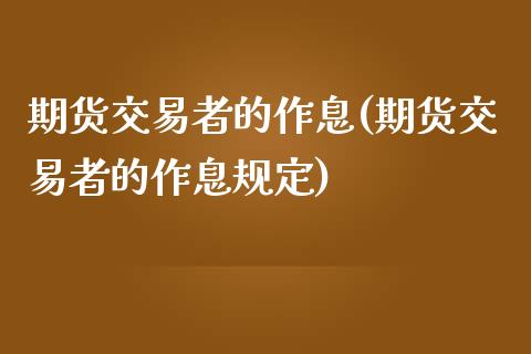 期货交易者的作息(期货交易者的作息规定)_https://www.iteshow.com_期货开户_第1张