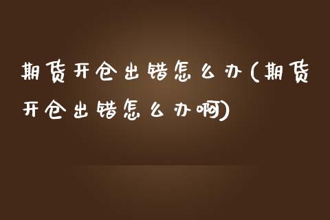 期货开仓出错怎么办(期货开仓出错怎么办啊)_https://www.iteshow.com_商品期权_第1张