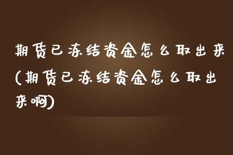 期货已冻结资金怎么取出来(期货已冻结资金怎么取出来啊)_https://www.iteshow.com_期货品种_第1张