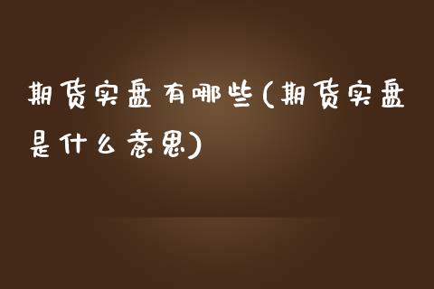 期货实盘有哪些(期货实盘是什么意思)_https://www.iteshow.com_期货知识_第1张