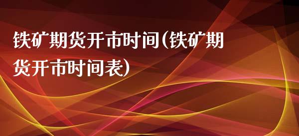 铁矿期货开市时间(铁矿期货开市时间表)_https://www.iteshow.com_原油期货_第1张