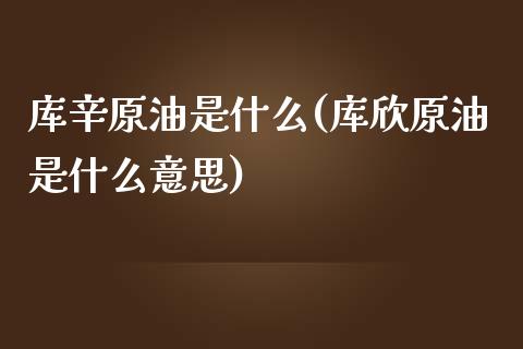 库辛原油是什么(库欣原油是什么意思)_https://www.iteshow.com_黄金期货_第1张